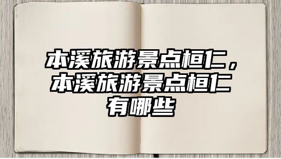 本溪旅游景點桓仁，本溪旅游景點桓仁有哪些