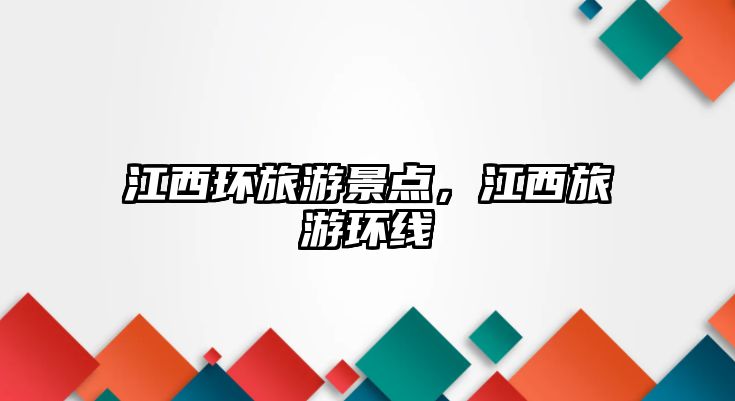 江西環(huán)旅游景點，江西旅游環(huán)線