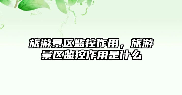 旅游景區(qū)監(jiān)控作用，旅游景區(qū)監(jiān)控作用是什么