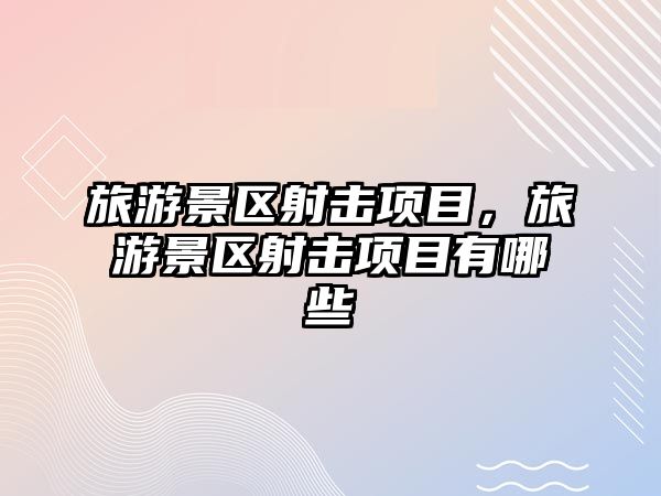 旅游景區射擊項目，旅游景區射擊項目有哪些