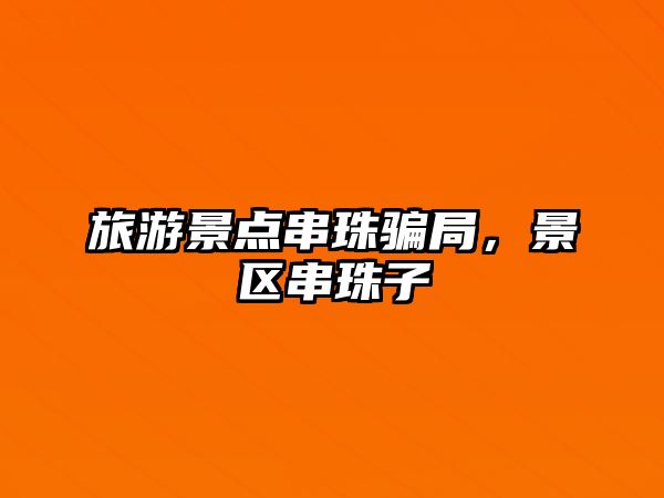 旅游景點串珠騙局，景區串珠子