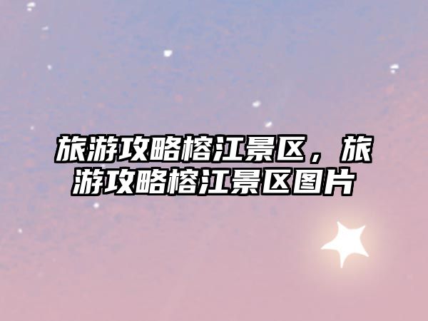 旅游攻略榕江景區，旅游攻略榕江景區圖片