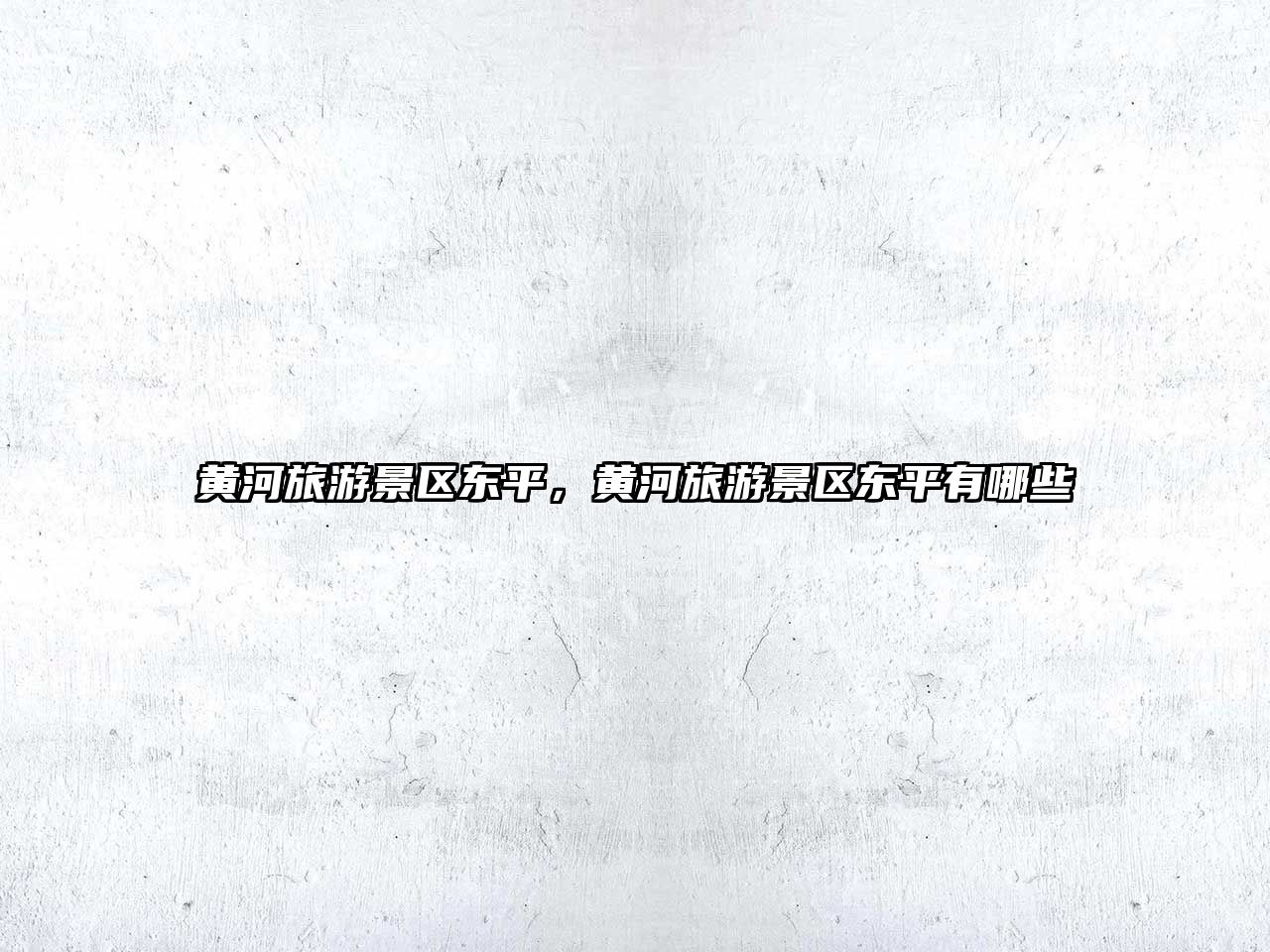 黃河旅游景區(qū)東平，黃河旅游景區(qū)東平有哪些