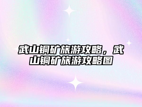 武山銅礦旅游攻略，武山銅礦旅游攻略圖