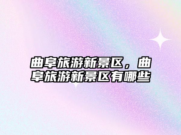 曲阜旅游新景區，曲阜旅游新景區有哪些