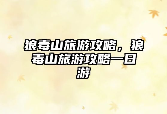 狼毒山旅游攻略，狼毒山旅游攻略一日游