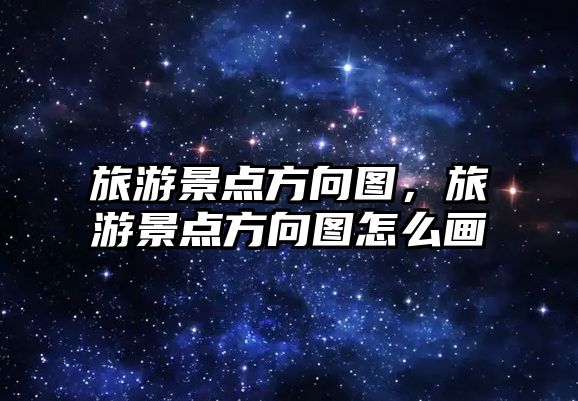 旅游景點方向圖，旅游景點方向圖怎么畫