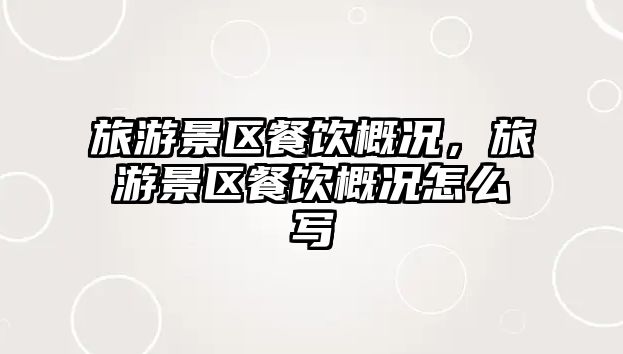 旅游景區(qū)餐飲概況，旅游景區(qū)餐飲概況怎么寫