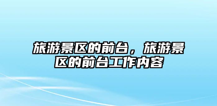 旅游景區的前臺，旅游景區的前臺工作內容