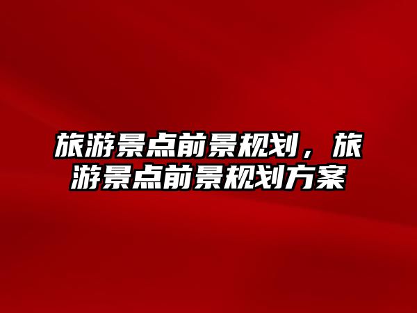 旅游景點前景規劃，旅游景點前景規劃方案