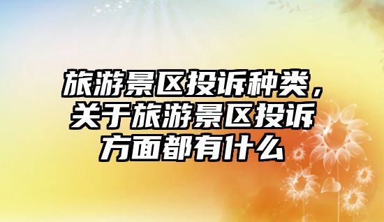 旅游景區投訴種類，關于旅游景區投訴方面都有什么