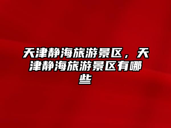 天津靜海旅游景區(qū)，天津靜海旅游景區(qū)有哪些
