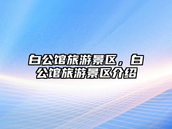 白公館旅游景區，白公館旅游景區介紹