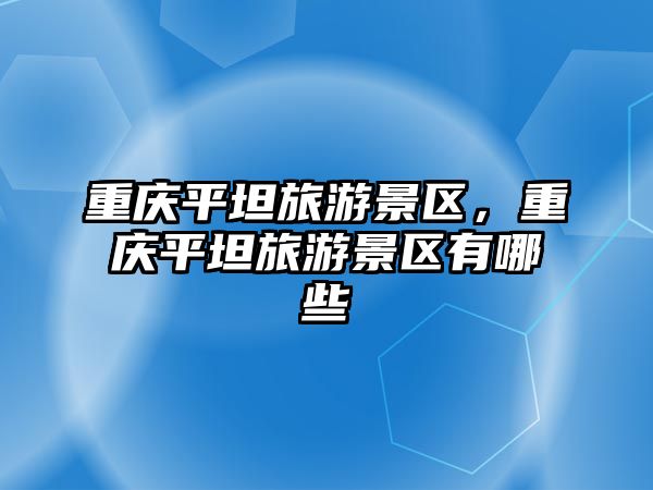 重慶平坦旅游景區，重慶平坦旅游景區有哪些