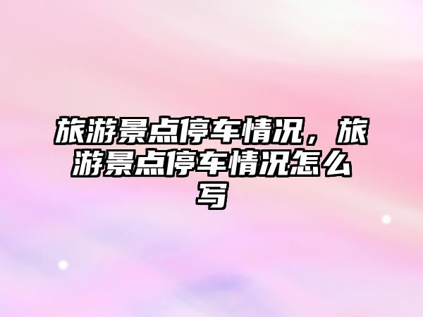 旅游景點停車情況，旅游景點停車情況怎么寫