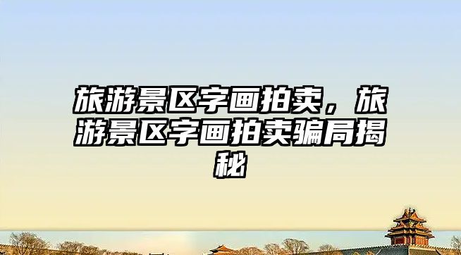 旅游景區字畫拍賣，旅游景區字畫拍賣騙局揭秘