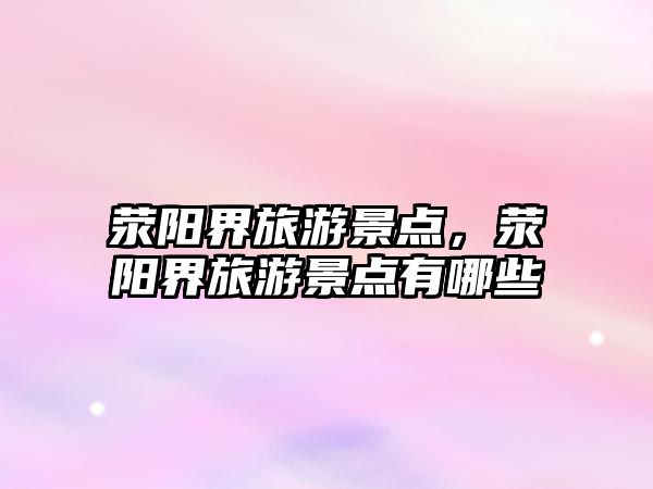 滎陽界旅游景點，滎陽界旅游景點有哪些