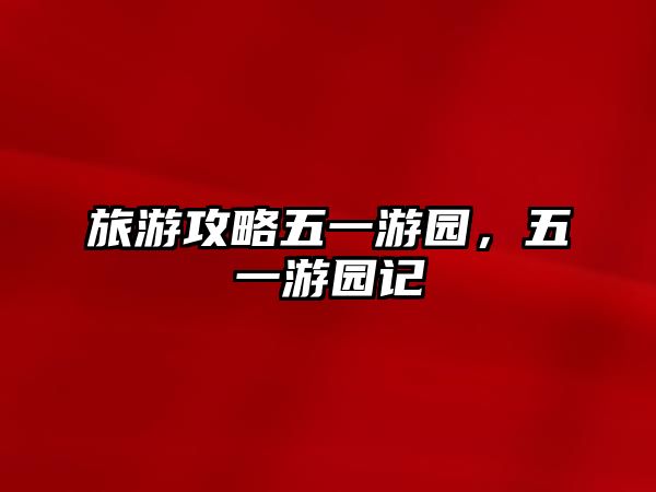 旅游攻略五一游園，五一游園記