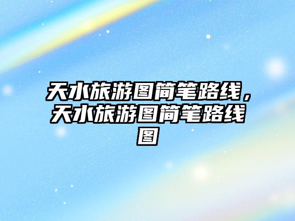 天水旅游圖簡筆路線，天水旅游圖簡筆路線圖