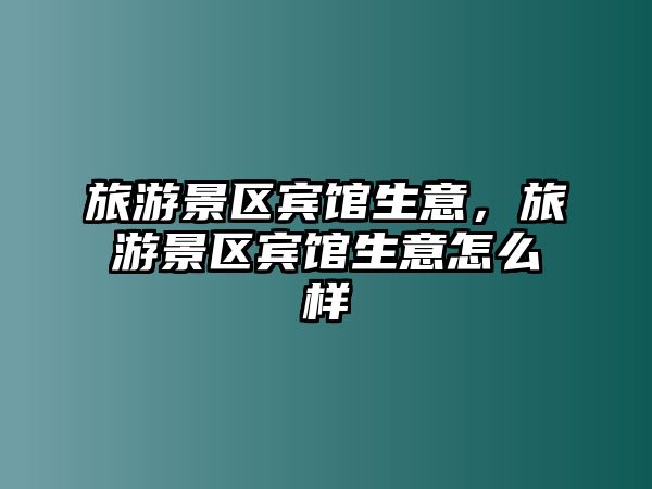 旅游景區(qū)賓館生意，旅游景區(qū)賓館生意怎么樣
