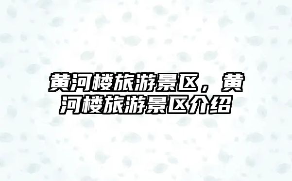 黃河樓旅游景區(qū)，黃河樓旅游景區(qū)介紹