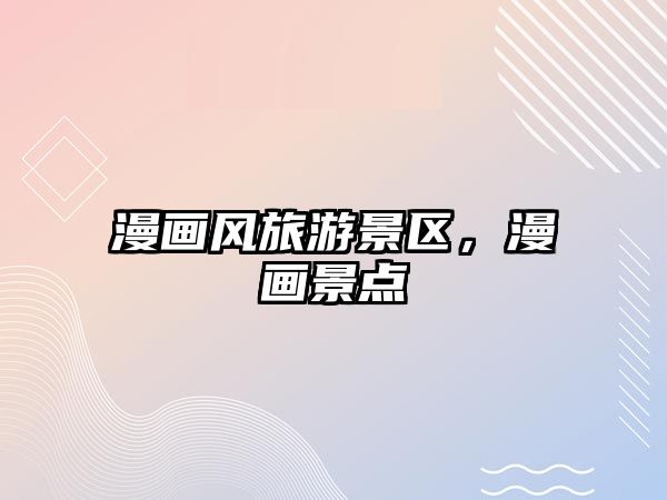 漫畫風旅游景區，漫畫景點