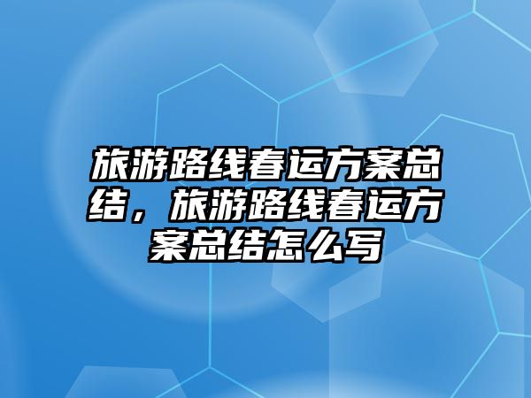 旅游路線春運方案總結，旅游路線春運方案總結怎么寫