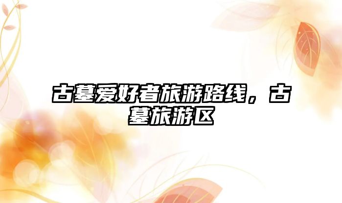 古墓愛好者旅游路線，古墓旅游區