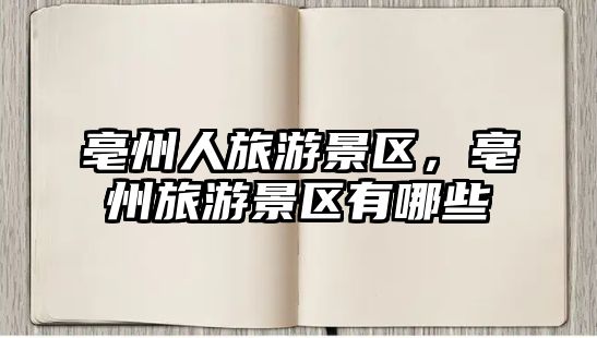 亳州人旅游景區，亳州旅游景區有哪些