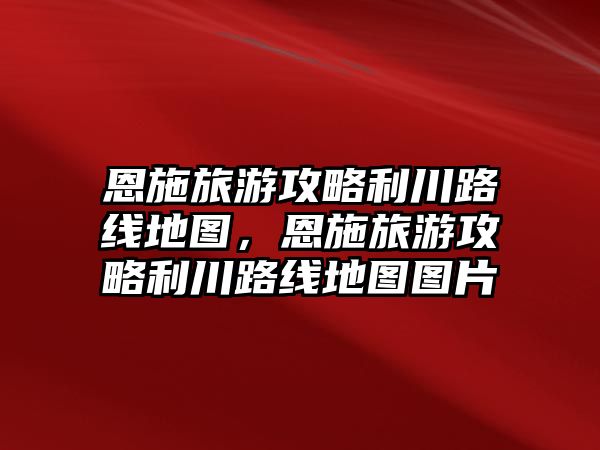 恩施旅游攻略利川路線地圖，恩施旅游攻略利川路線地圖圖片