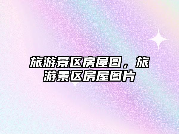 旅游景區房屋圖，旅游景區房屋圖片
