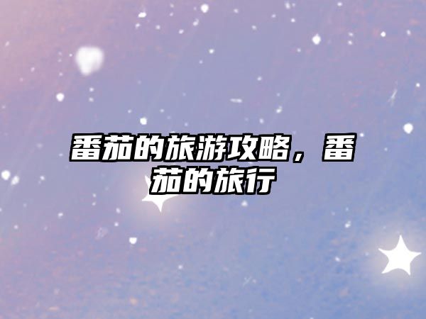 番茄的旅游攻略，番茄的旅行