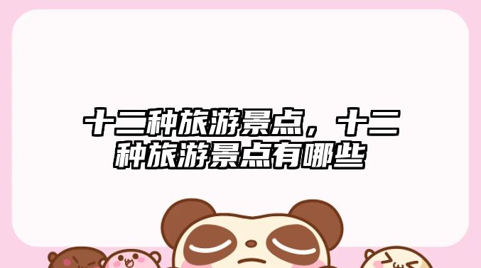 十二種旅游景點(diǎn)，十二種旅游景點(diǎn)有哪些