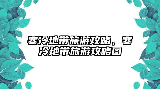 寒冷地帶旅游攻略，寒冷地帶旅游攻略圖