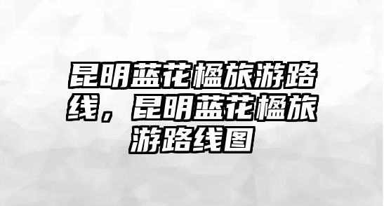 昆明藍花楹旅游路線，昆明藍花楹旅游路線圖