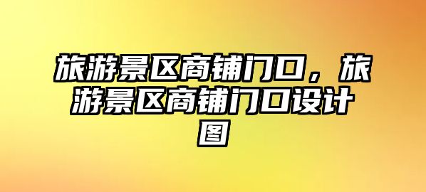 旅游景區商鋪門口，旅游景區商鋪門口設計圖