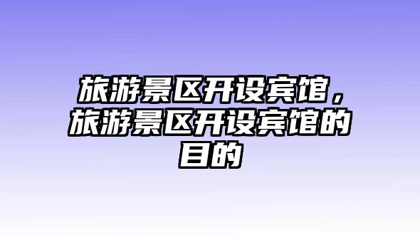 旅游景區(qū)開設(shè)賓館，旅游景區(qū)開設(shè)賓館的目的