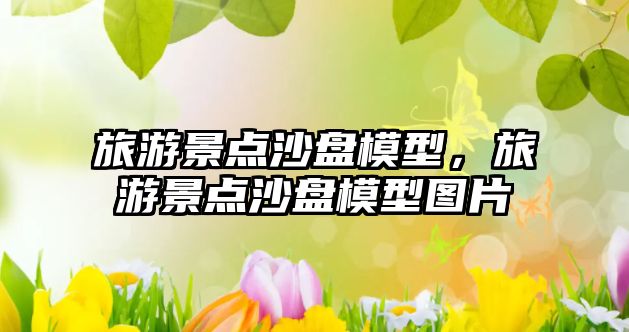 旅游景點沙盤模型，旅游景點沙盤模型圖片