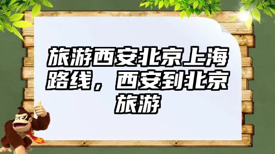 旅游西安北京上海路線，西安到北京旅游