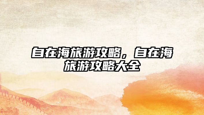 自在海旅游攻略，自在海旅游攻略大全