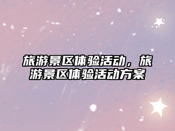 旅游景區(qū)體驗(yàn)活動(dòng)，旅游景區(qū)體驗(yàn)活動(dòng)方案
