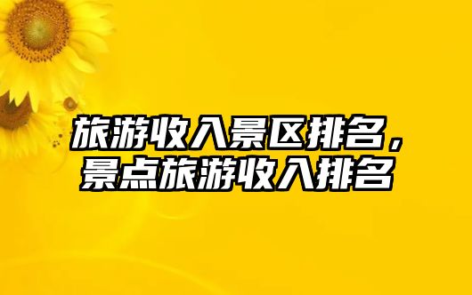 旅游收入景區(qū)排名，景點旅游收入排名