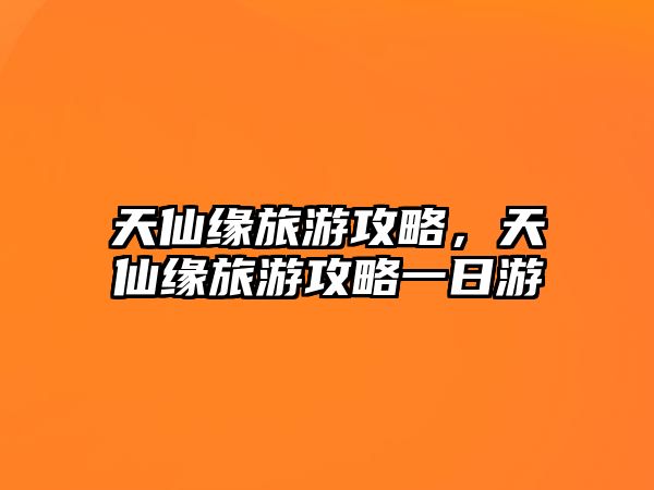 天仙緣旅游攻略，天仙緣旅游攻略一日游