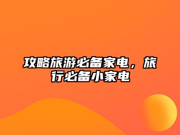 攻略旅游必備家電，旅行必備小家電