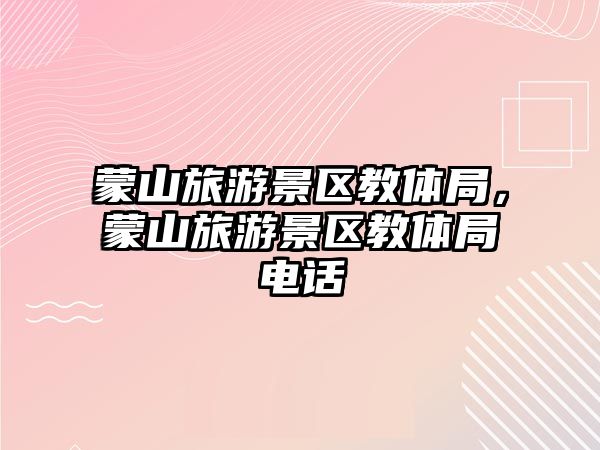 蒙山旅游景區教體局，蒙山旅游景區教體局電話