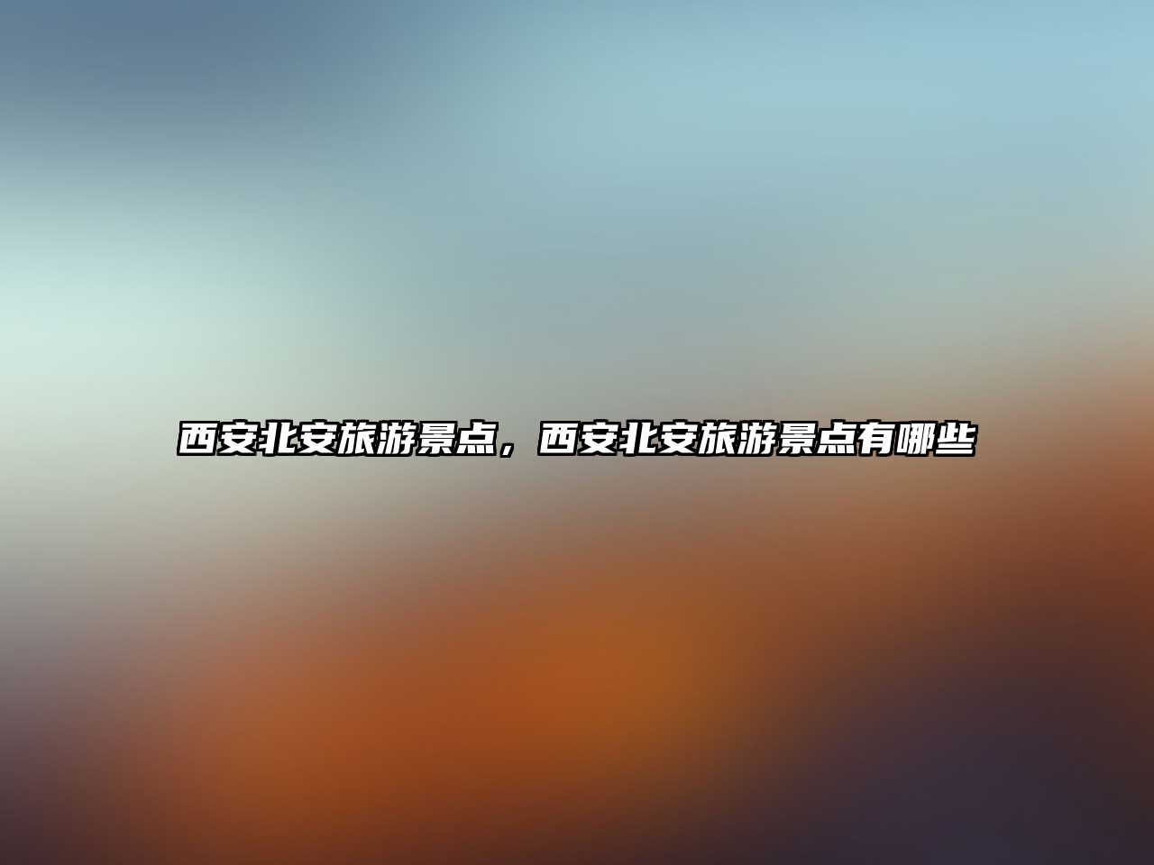 西安北安旅游景點，西安北安旅游景點有哪些