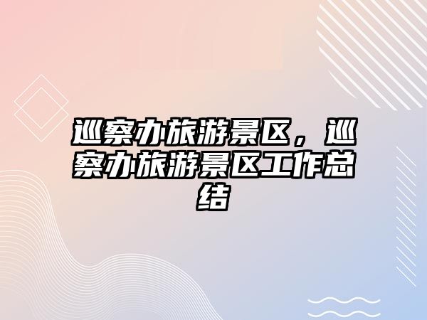 巡察辦旅游景區，巡察辦旅游景區工作總結