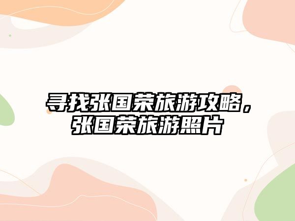 尋找張國榮旅游攻略，張國榮旅游照片