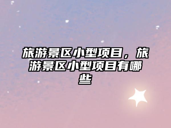 旅游景區小型項目，旅游景區小型項目有哪些