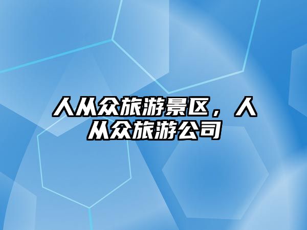 人從眾旅游景區(qū)，人從眾旅游公司
